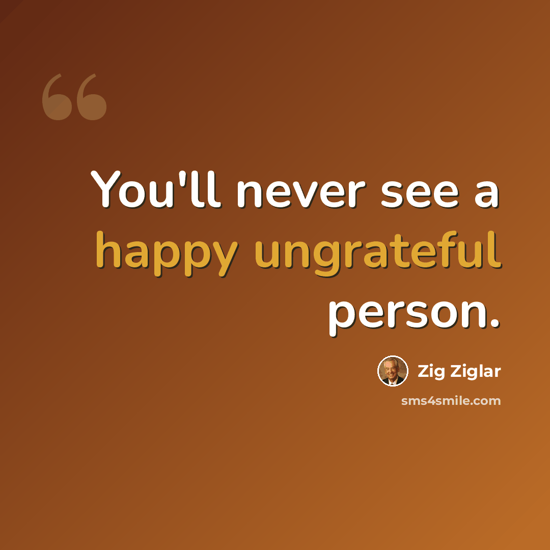 “You'll never see a happy ungrateful person.” quote by Zig Ziglar
