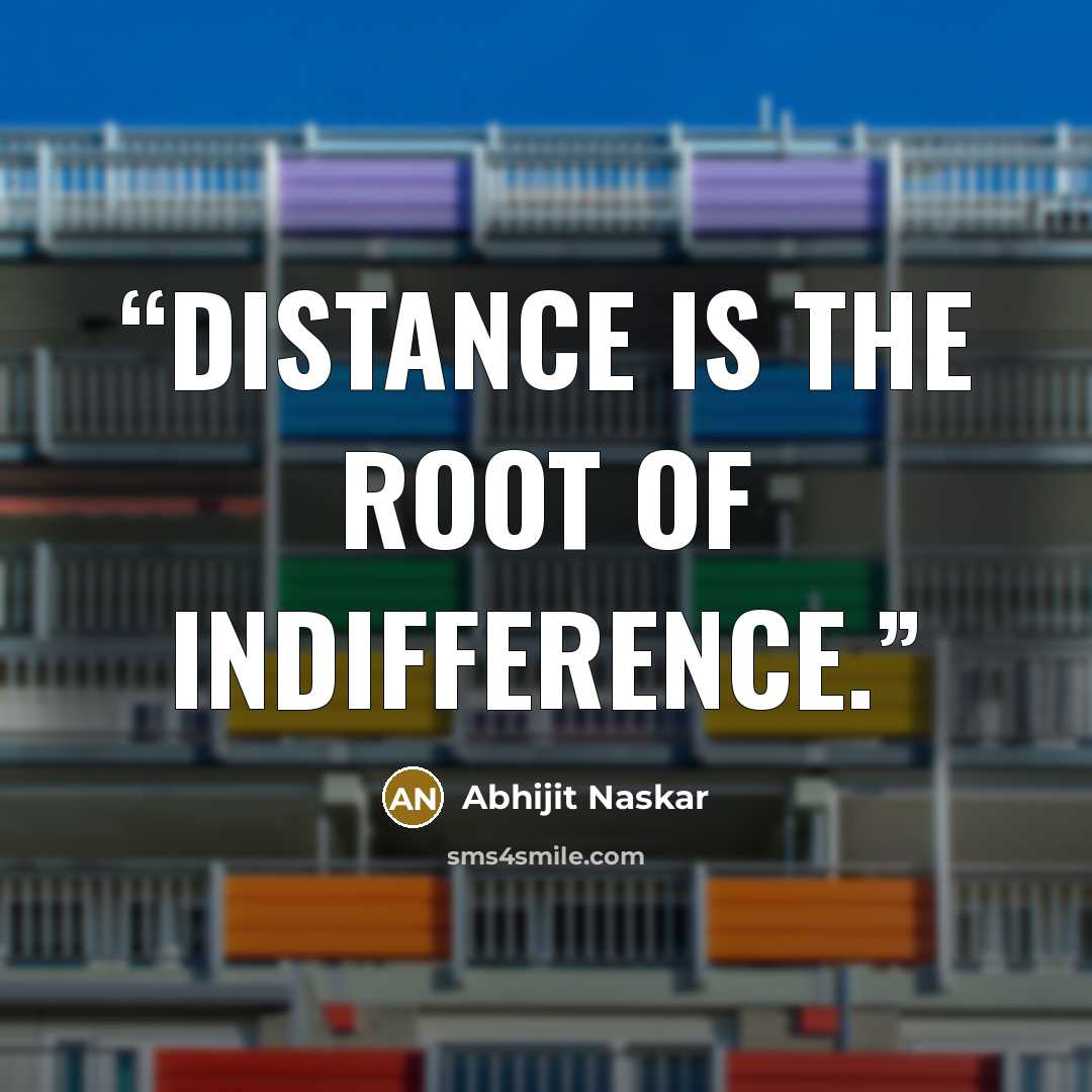 “Distance is the root of indifference.” quote by Abhijit Naskar