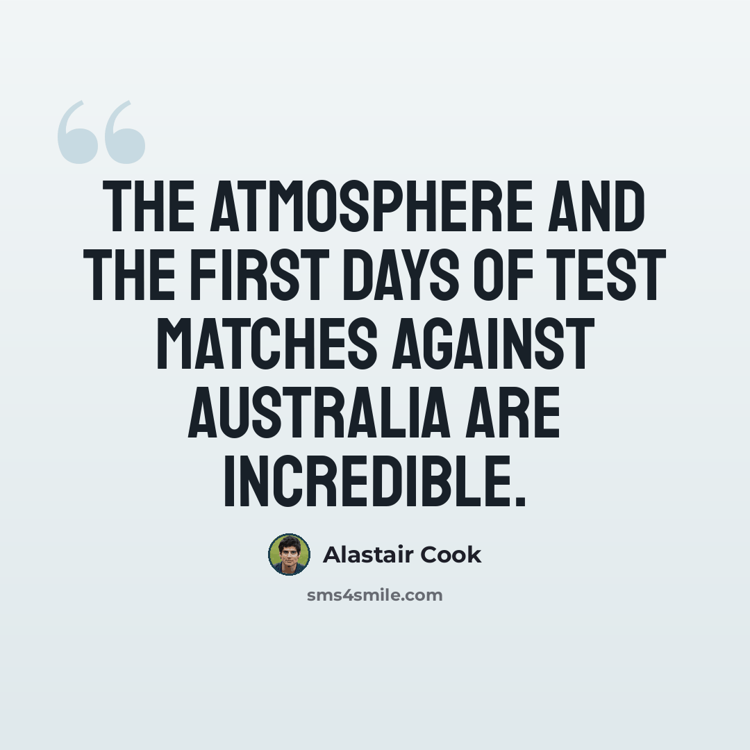 “The atmosphere and the first days of Test matches against Australia are incredible.” quote by Alastair Cook