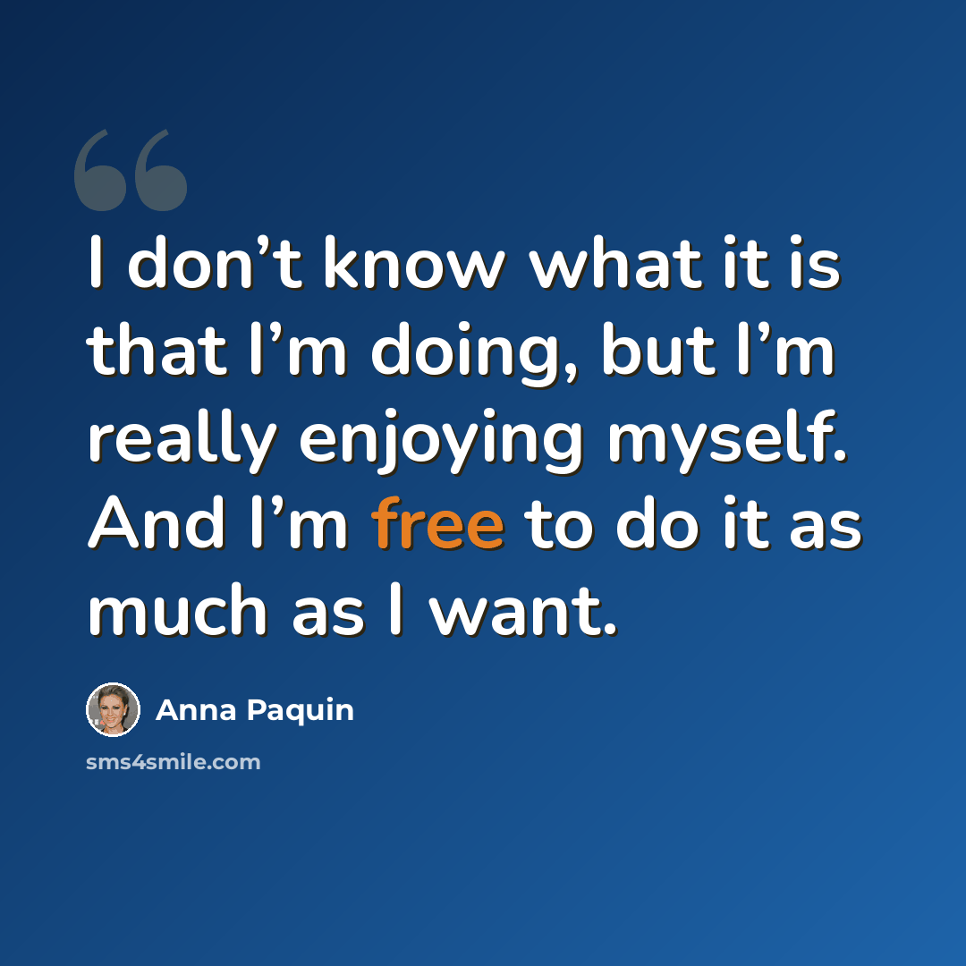 “I don’t know what it is that I’m doing, but I’m really enjoying myself. And I’m free to do it as much as I want.” quote by Anna Paquin