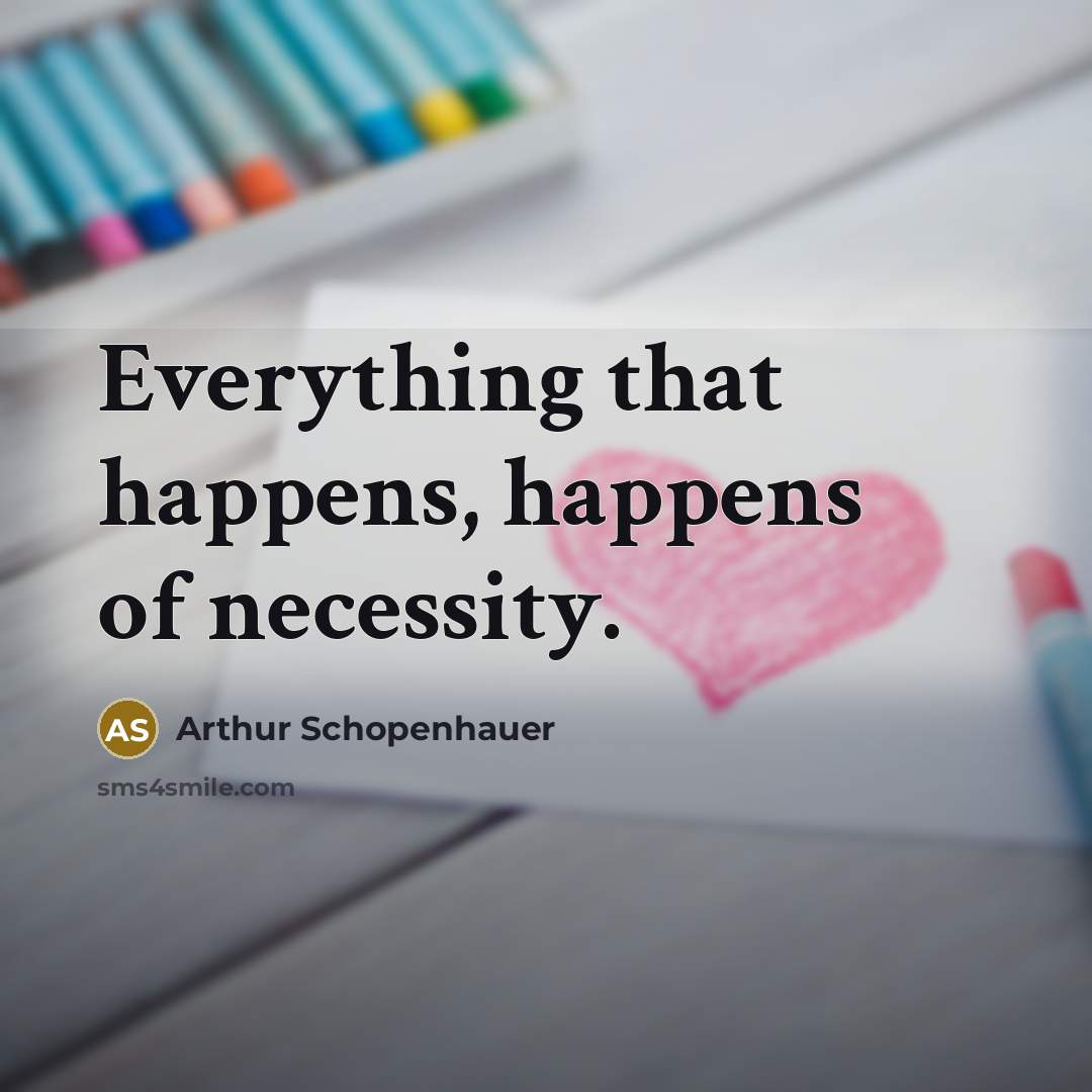 “Everything that happens, happens of necessity.” quote by Arthur Schopenhauer