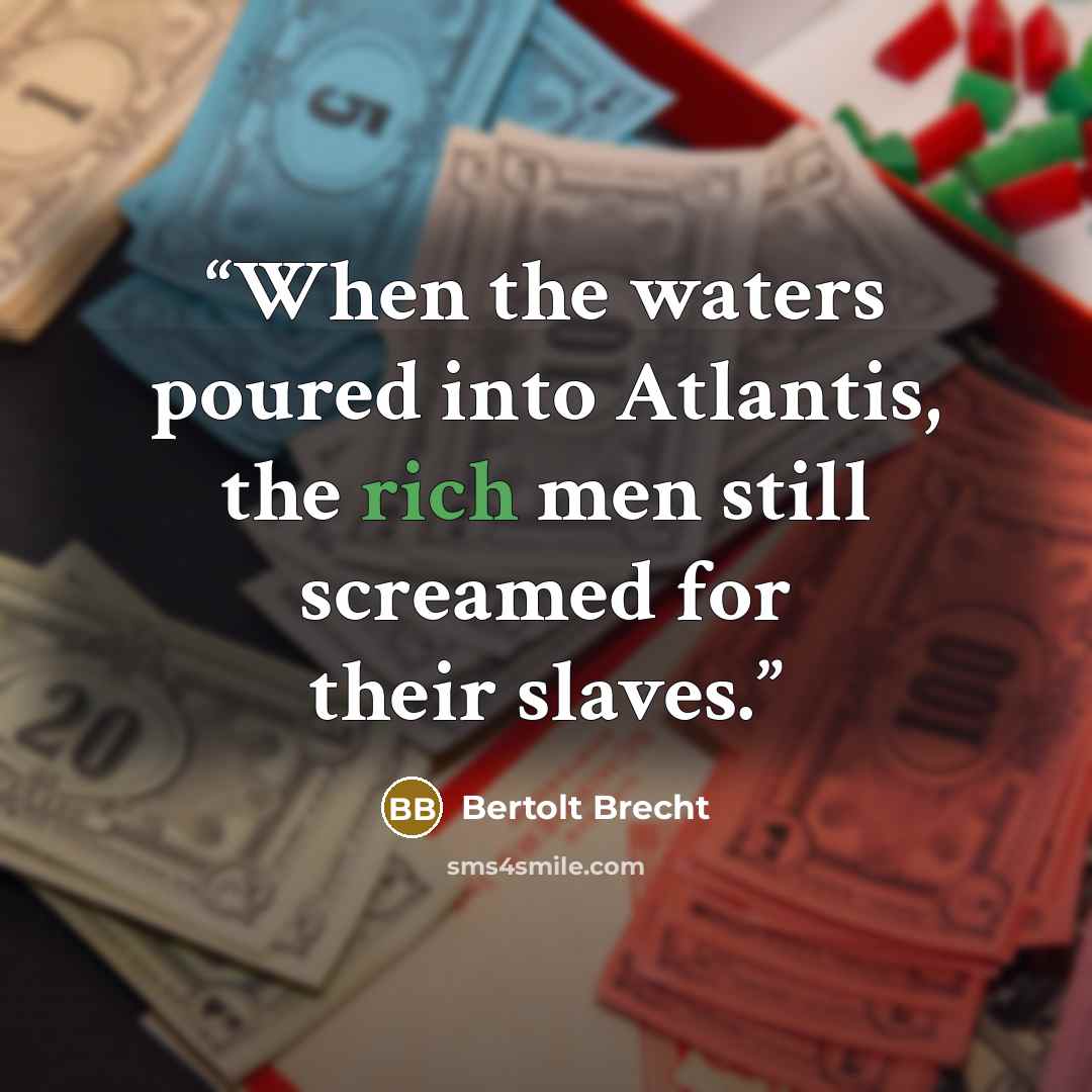 “When the waters poured into Atlantis, the rich men still screamed for their slaves.” quote by Bertolt Brecht