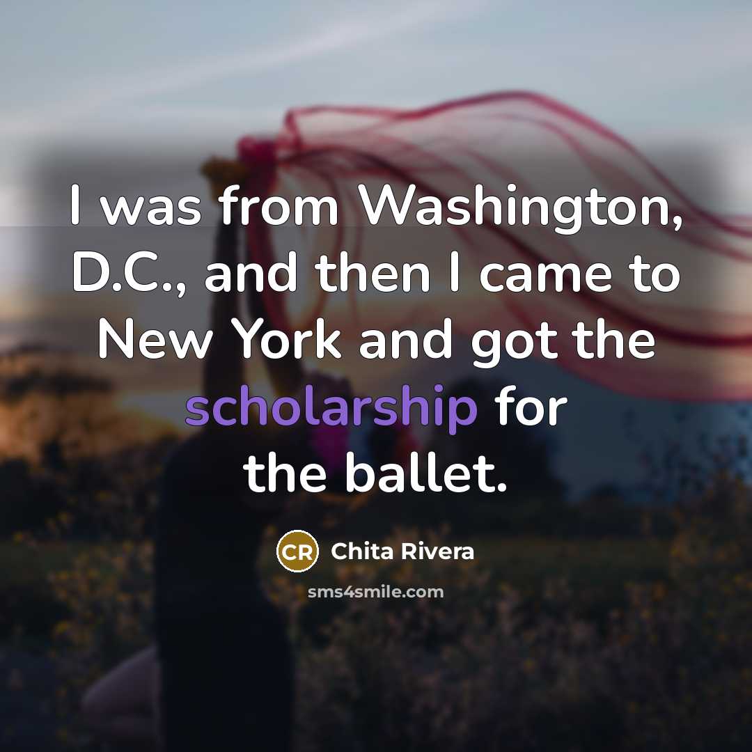 “I was from Washington, D.C., and then I came to New York and got the scholarship for the ballet.” quote by Chita Rivera