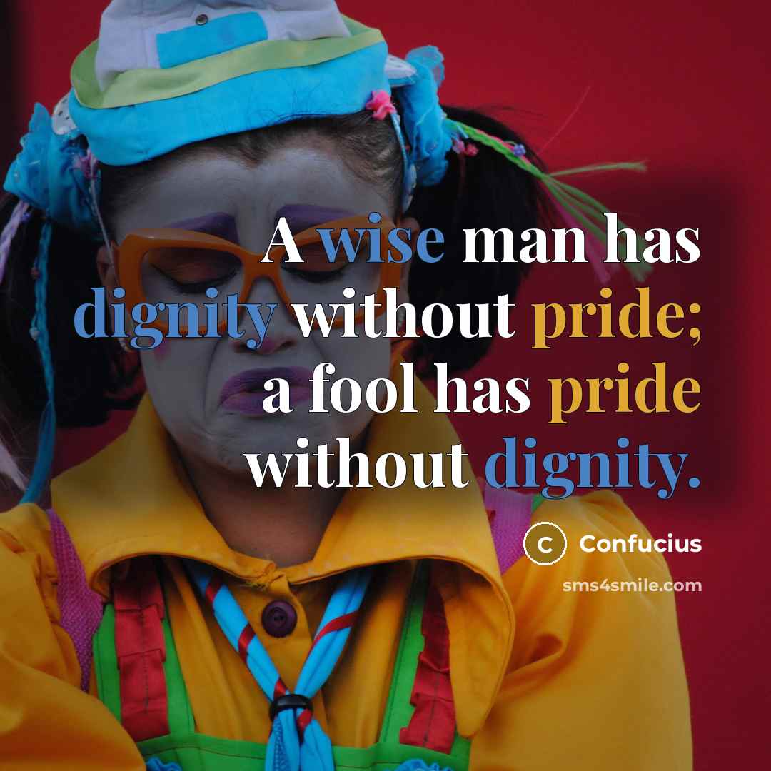 “A wise man has dignity without pride; a fool has pride without dignity.” quote by Confucius
