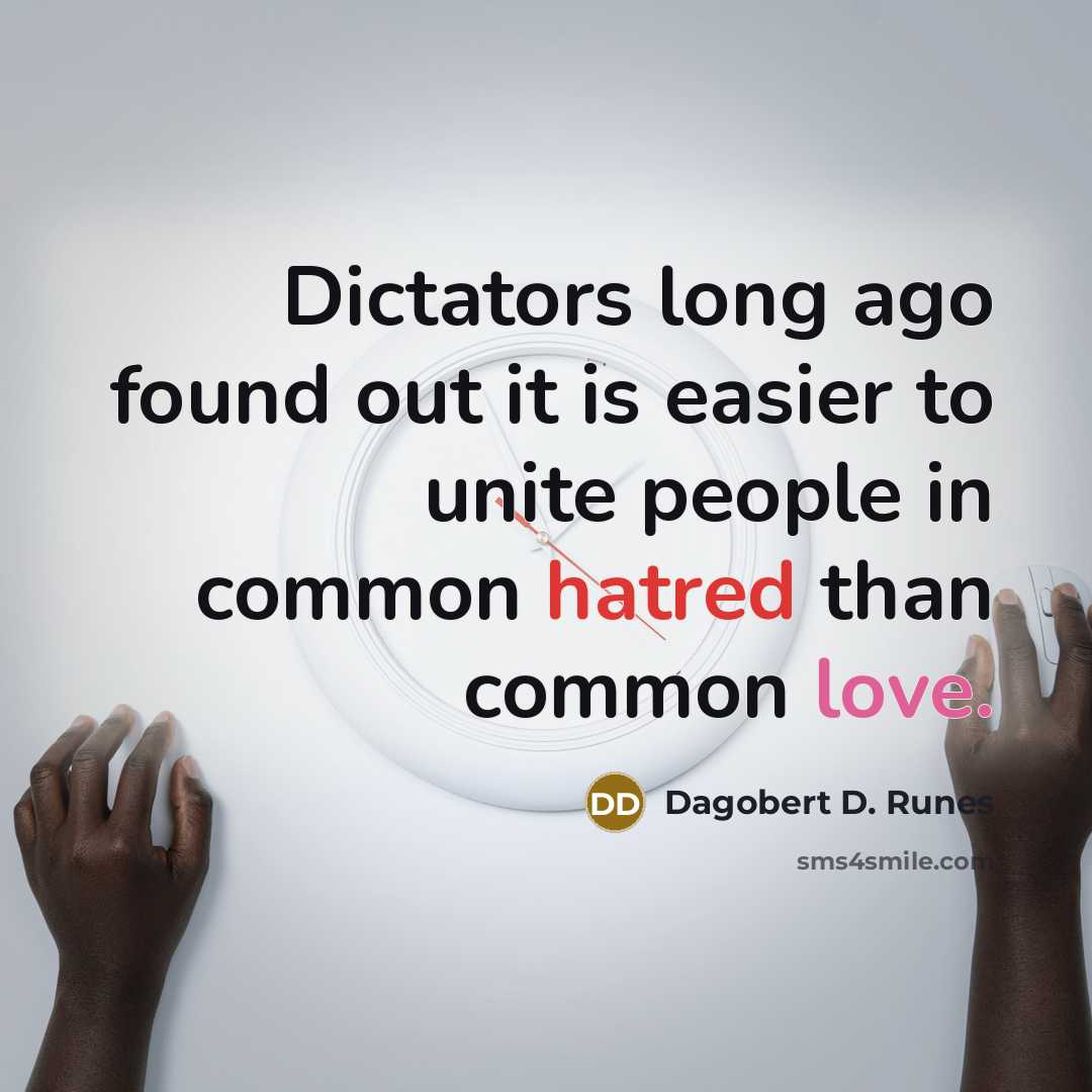 “Dictators long ago found out it is easier to unite people in common hatred than common love.” quote by Dagobert D. Runes
