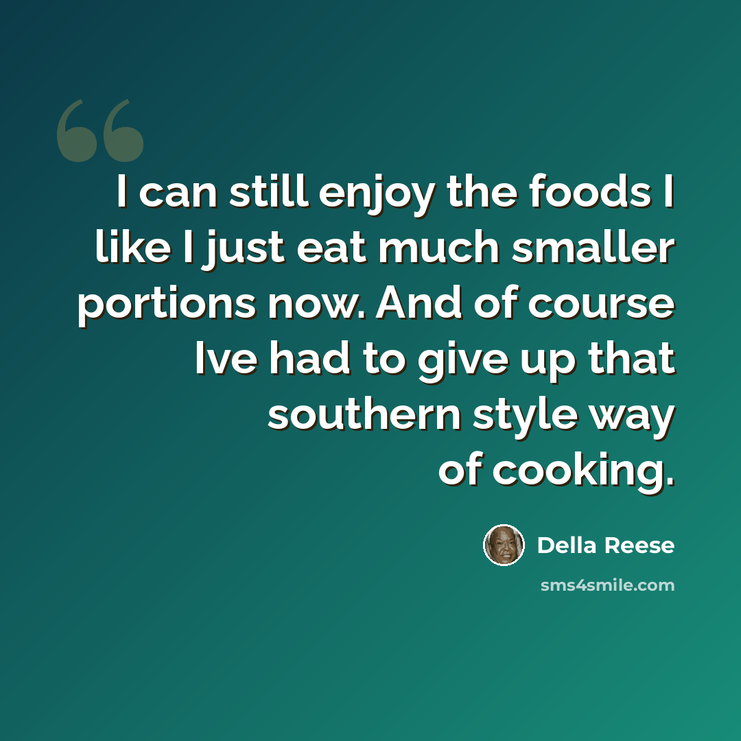 “I can still enjoy the foods I like I just eat much smaller portions now. And of course Ive had to give up that southern style way of cooking.” quote by Della Reese
