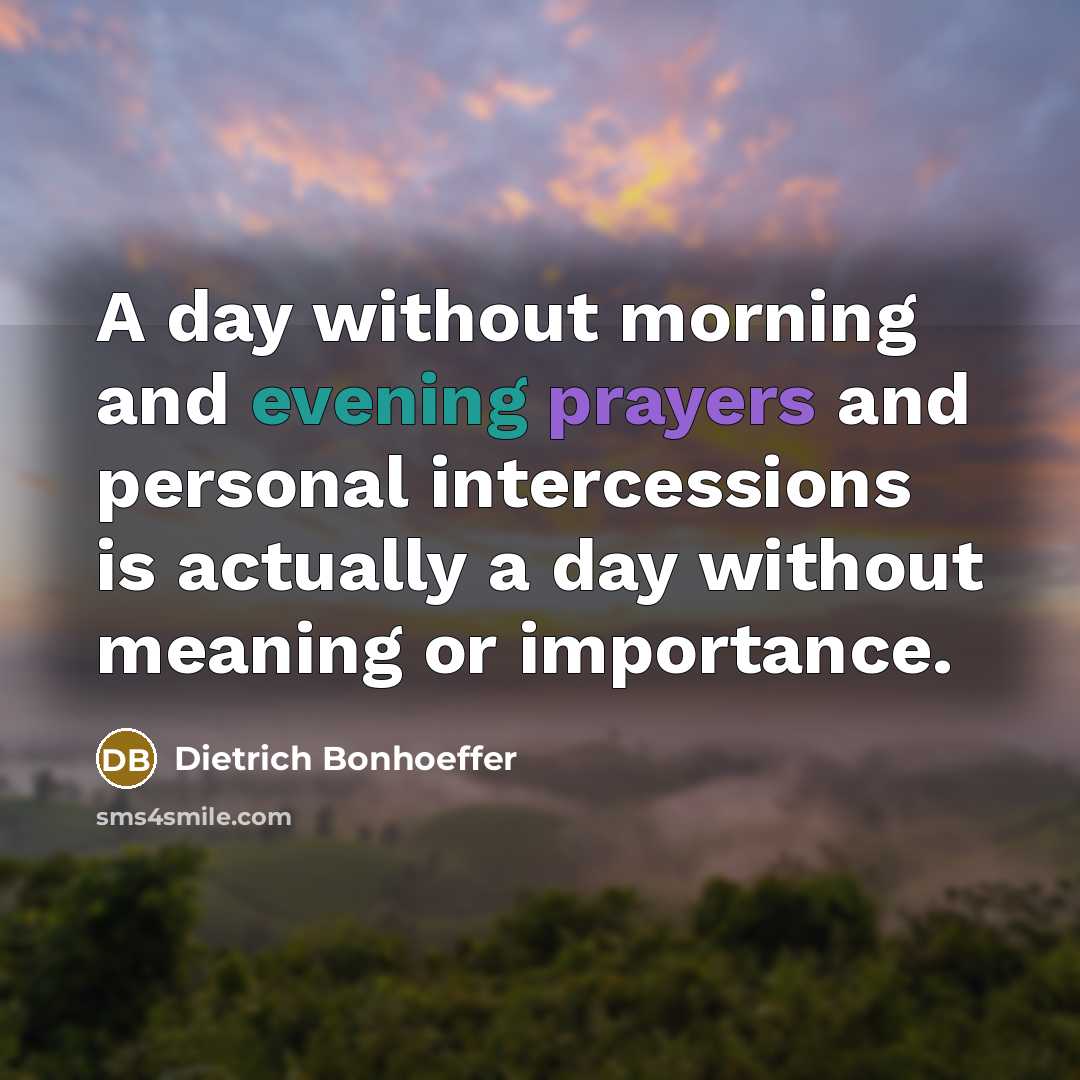 “A day without morning and evening prayers and personal intercessions is actually a day without meaning or importance.” quote by Dietrich Bonhoeffer