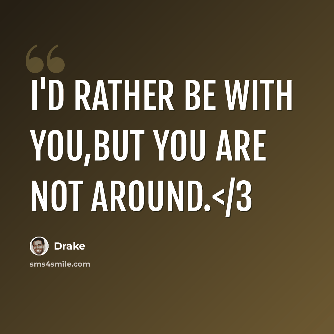 “I'd rather be with you,but you are not around.” quote by Drake