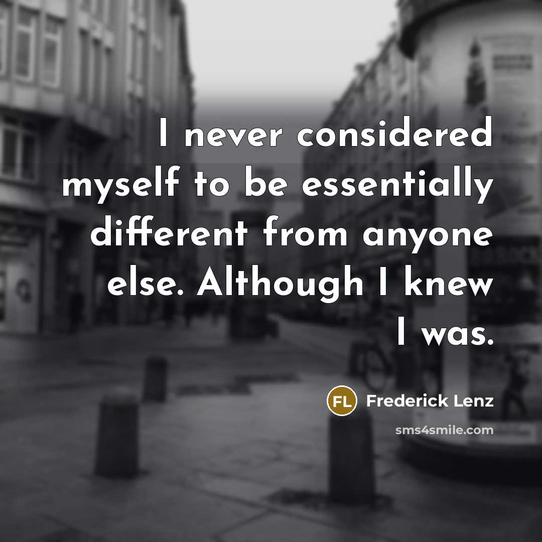 “I never considered myself to be essentially different from anyone else. Although I knew I was.” quote by Frederick Lenz