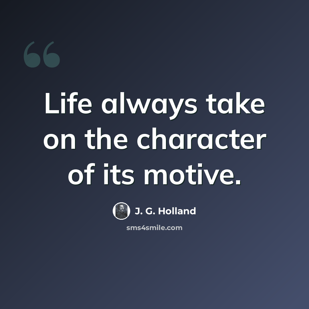 “Life always take on the character of its motive.” quote by J. G. Holland