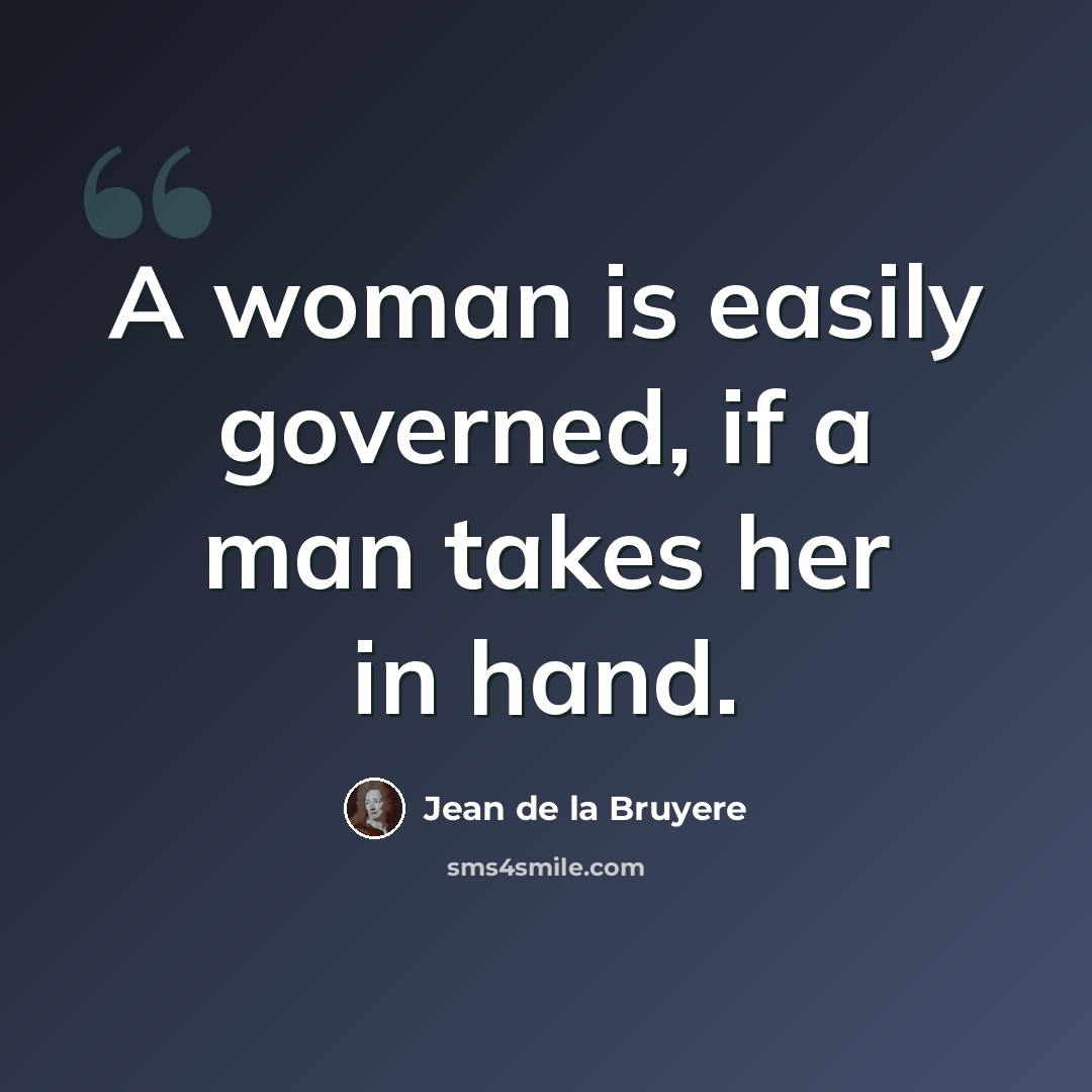 “A woman is easily governed, if a man takes her in hand.” quote by Jean de la Bruyere