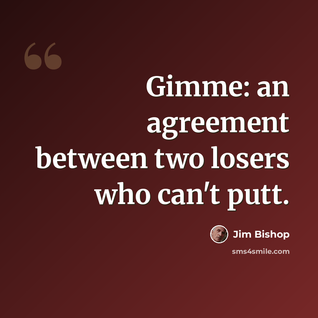 “Gimme: an agreement between two losers who can't putt.” quote by Jim Bishop