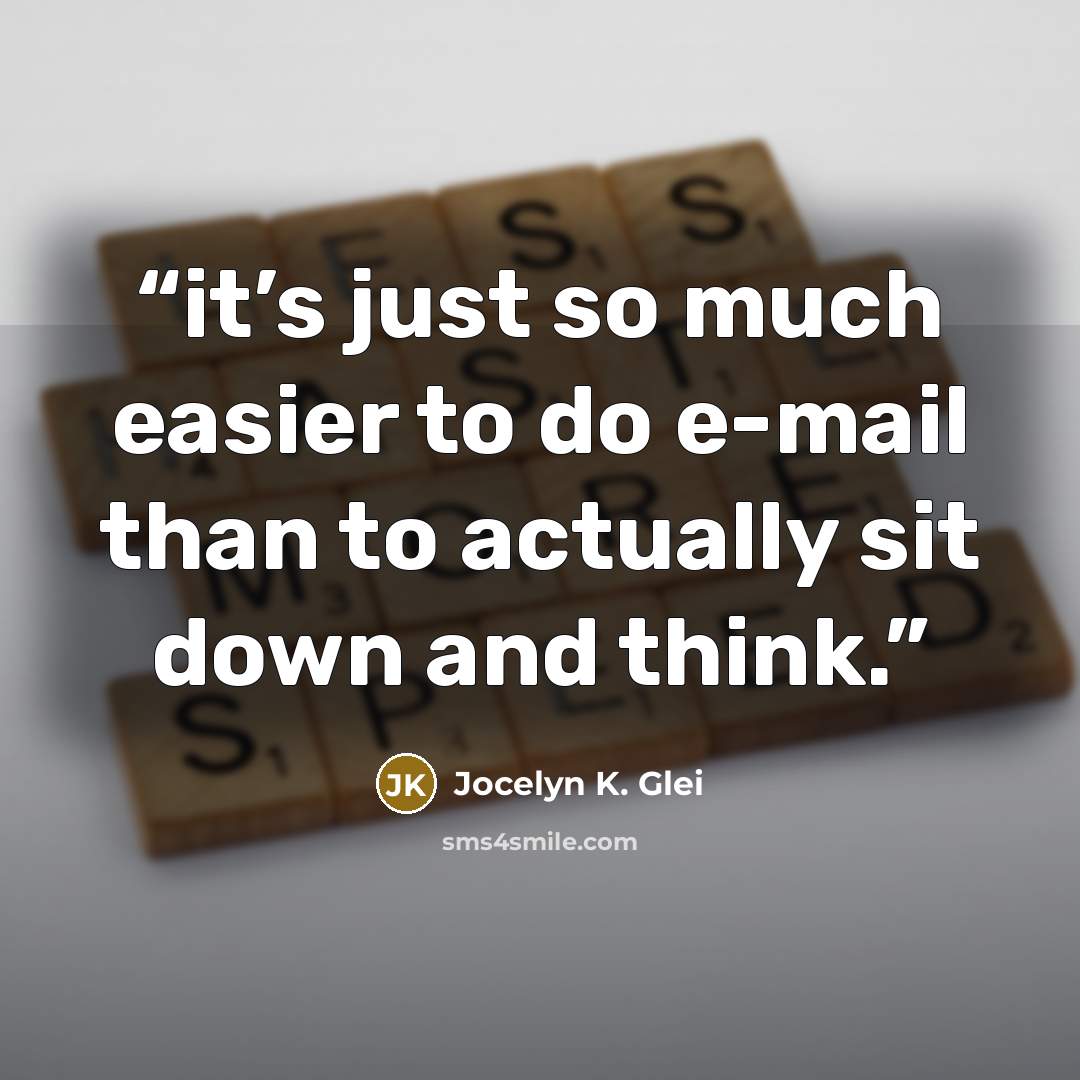 “it’s just so much easier to do e-mail than to actually sit down and think.” quote by Jocelyn K. Glei