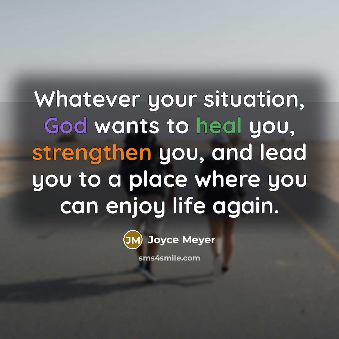 “Whatever your situation, God wants to heal you, strengthen you, and lead you to a place where you can enjoy life again.” quote by Joyce Meyer