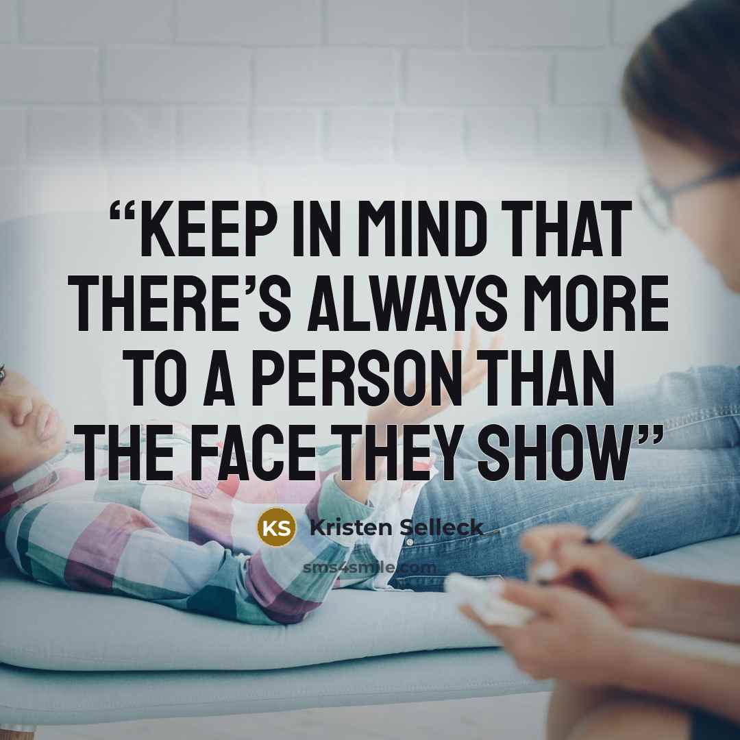 “Keep in mind that there’s always more to a person than the face they show” quote by Kristen Selleck