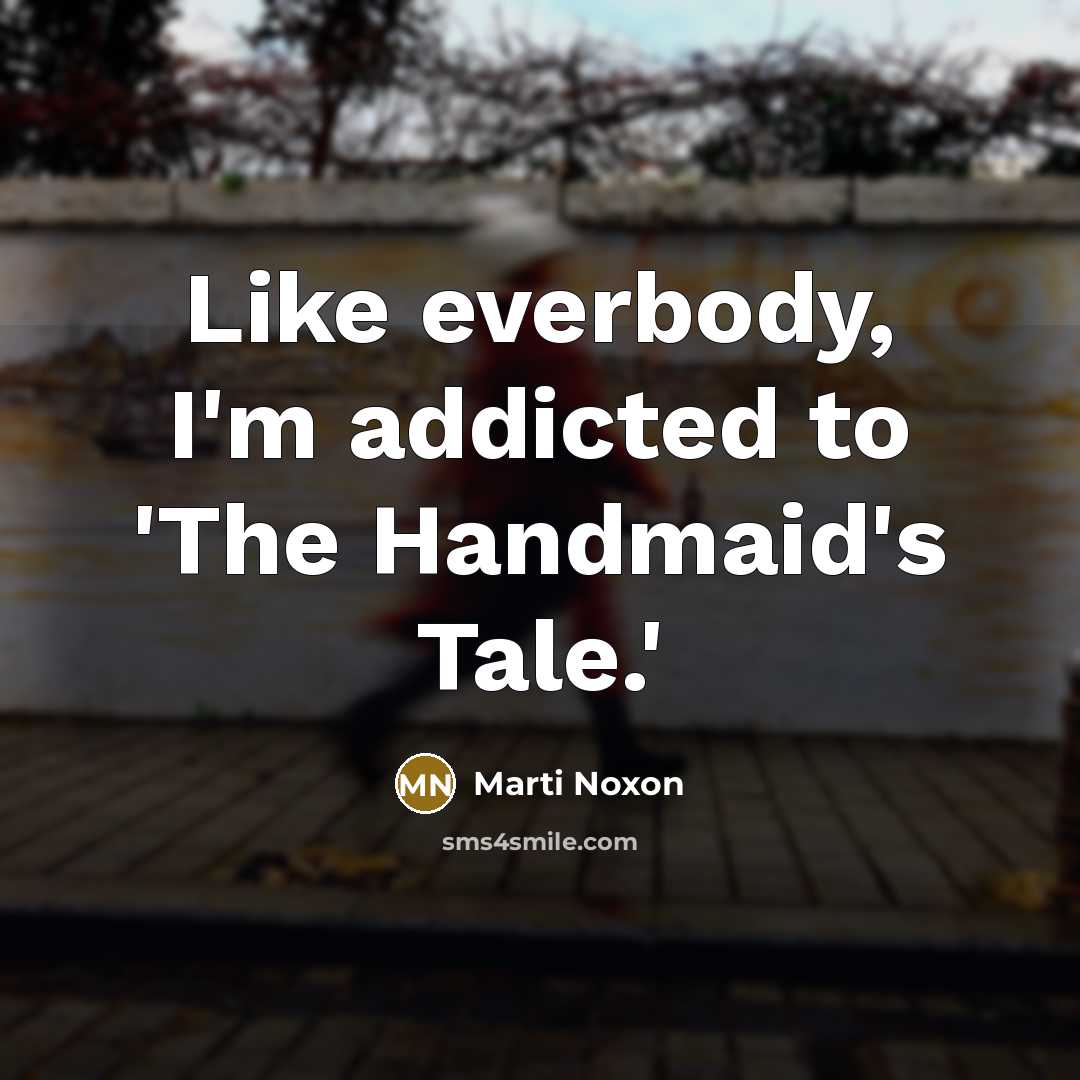 “Like everbody, I'm addicted to 'The Handmaid's Tale.'” quote by Marti Noxon