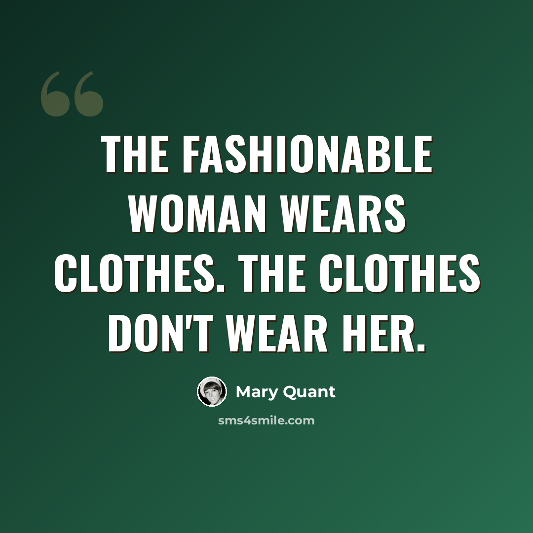 “The fashionable woman wears clothes. The clothes don't wear her.” quote by Mary Quant