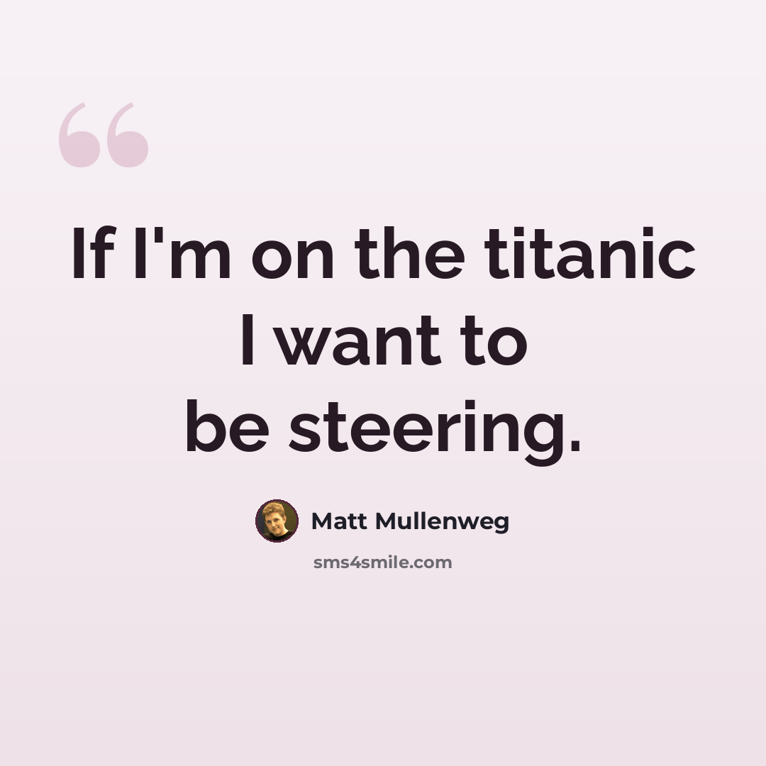 “If I'm on the titanic I want to be steering.” quote by Matt Mullenweg