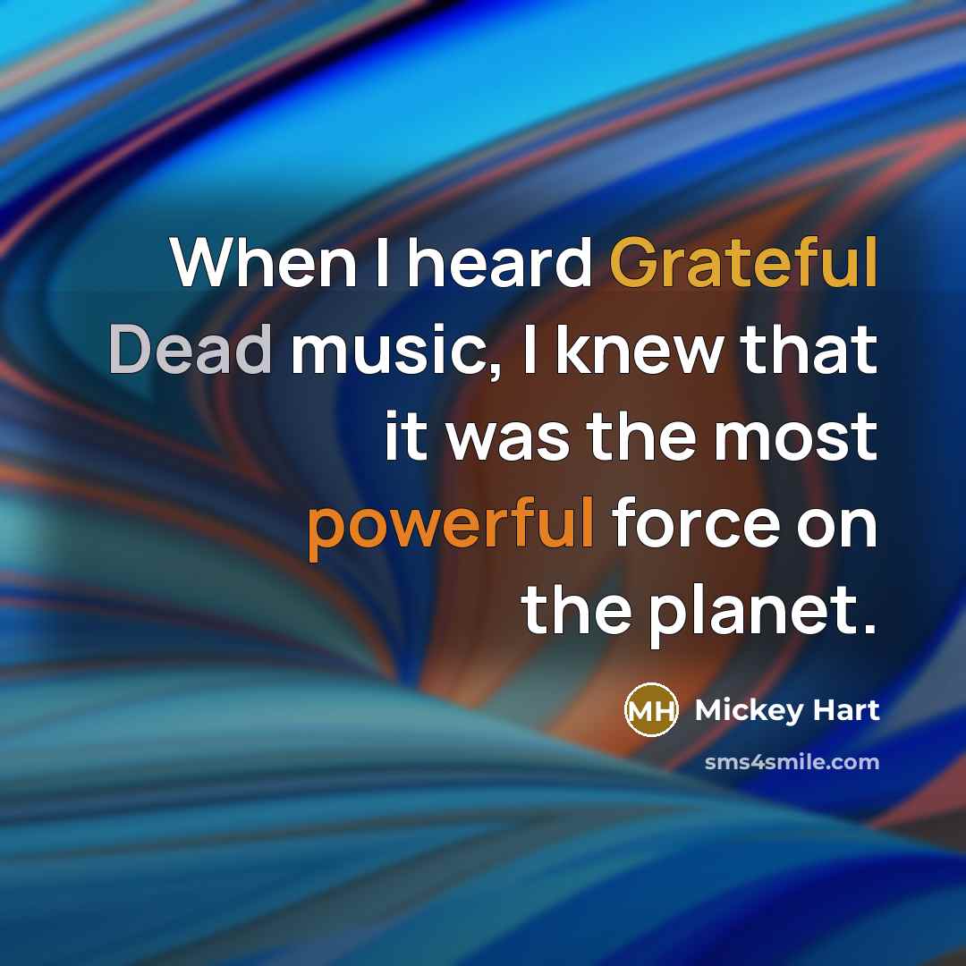 “When I heard Grateful Dead music, I knew that it was the most powerful force on the planet.” quote by Mickey Hart