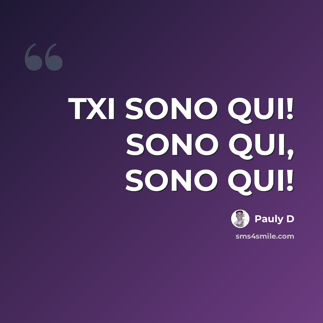 “TXI SONO QUI! SONO QUI, SONO QUI!” quote by Pauly D