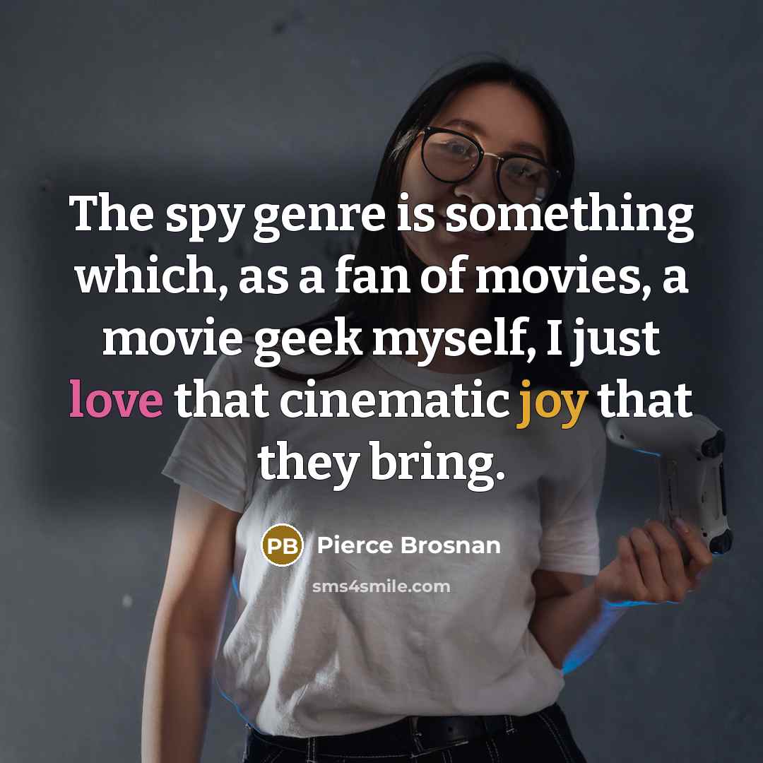 “The spy genre is something which, as a fan of movies, a movie geek myself, I just love that cinematic joy that they bring.” quote by Pierce Brosnan