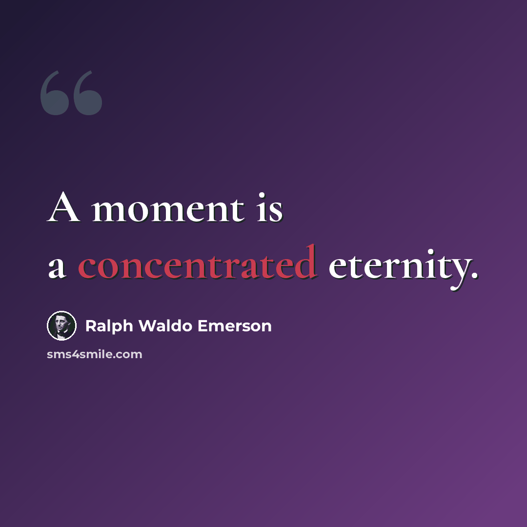 “A moment is a concentrated eternity.” quote by Ralph Waldo Emerson