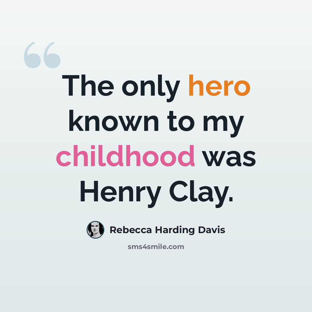 “The only hero known to my childhood was Henry Clay.” quote by Rebecca Harding Davis