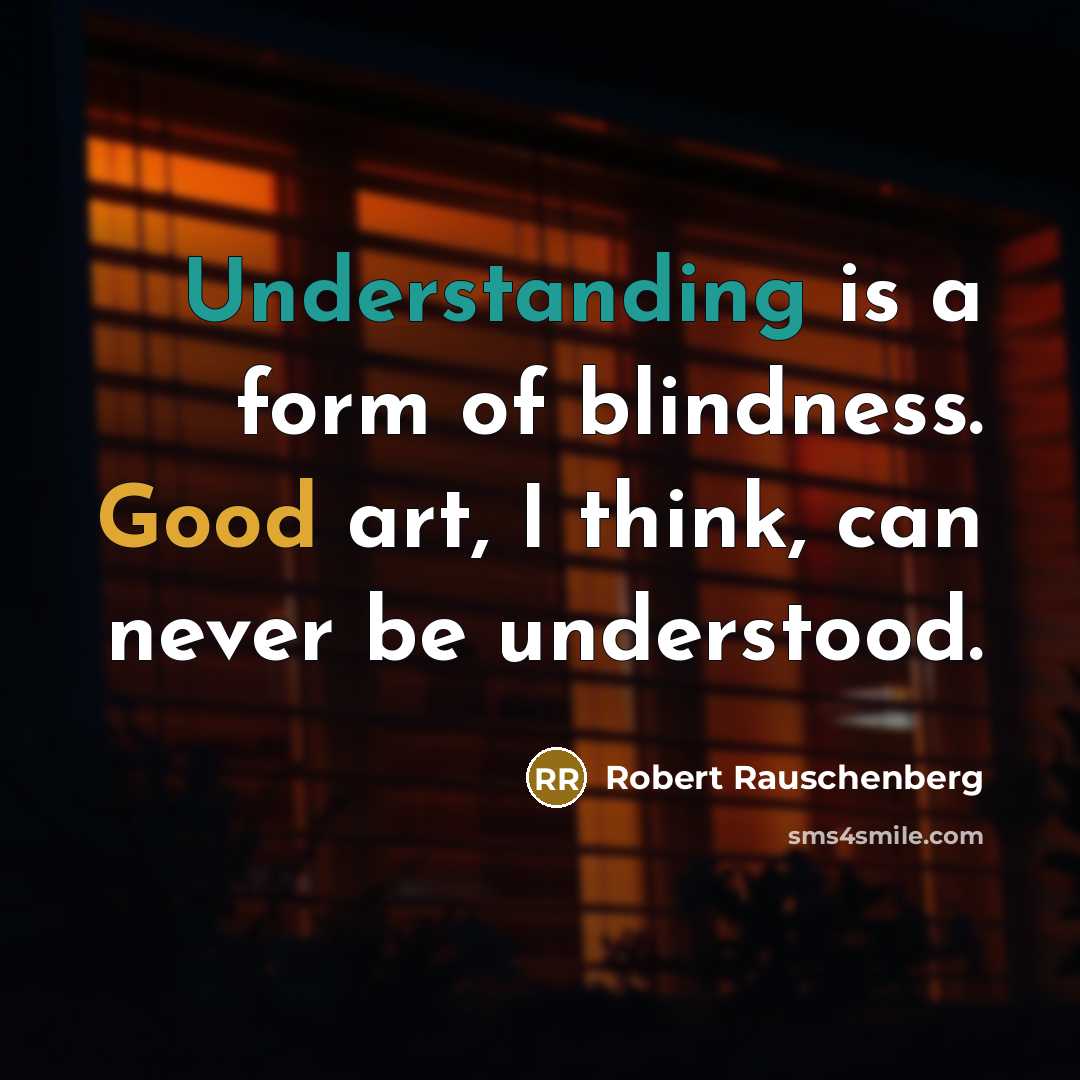 “Understanding is a form of blindness. Good art, I think, can never be understood.” quote by Robert Rauschenberg