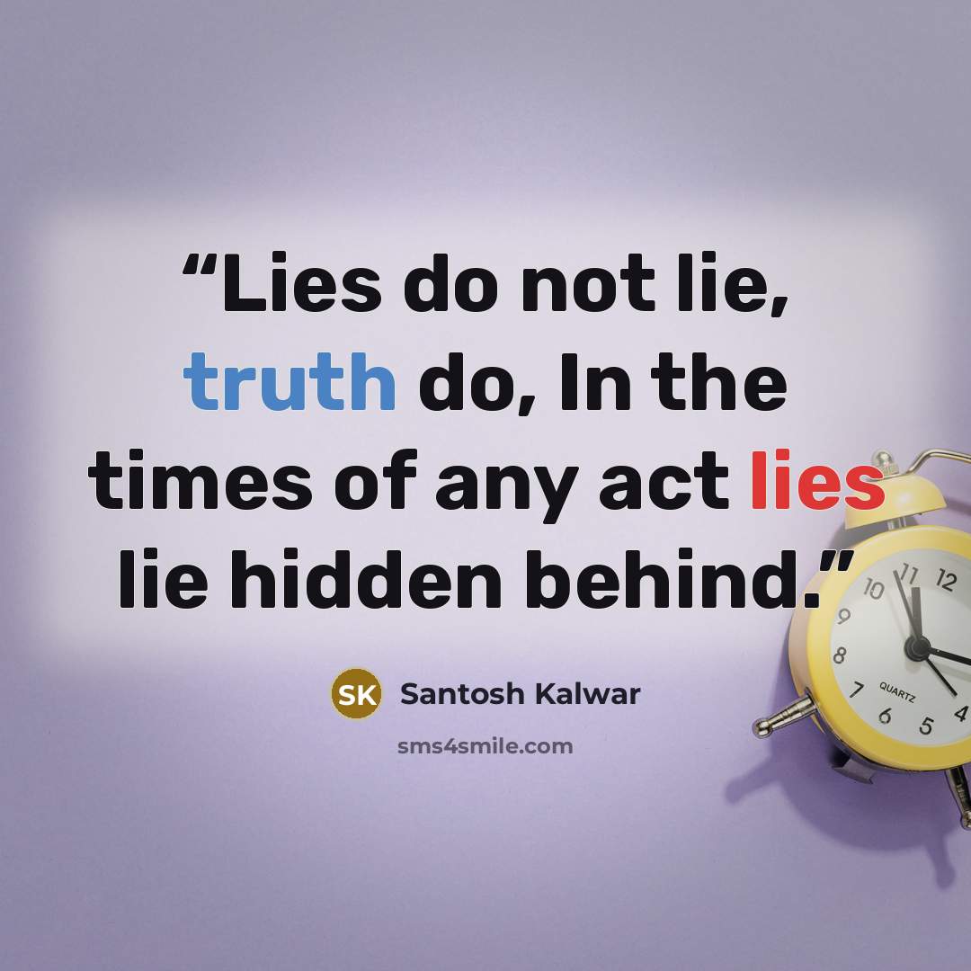 “Lies do not lie, truth do, In the times of any act lies lie hidden behind.” quote by Santosh Kalwar