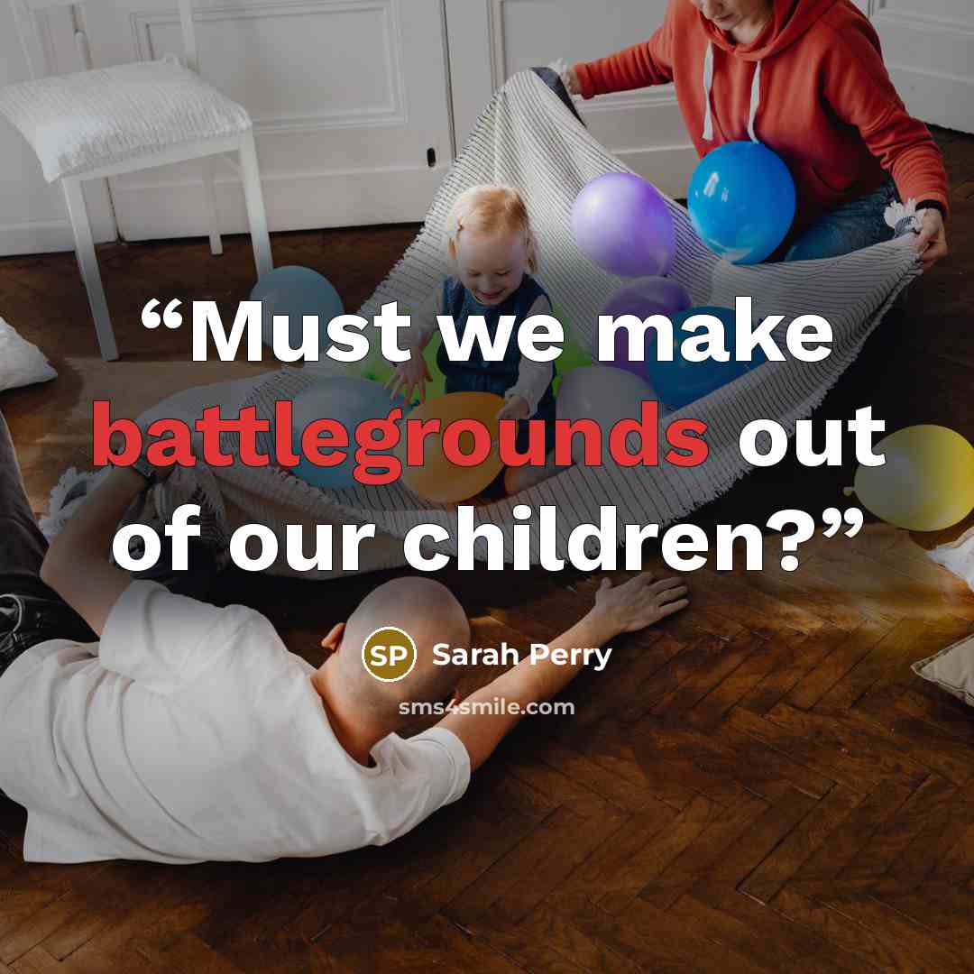 “Must we make battlegrounds out of our children?” quote by Sarah Perry