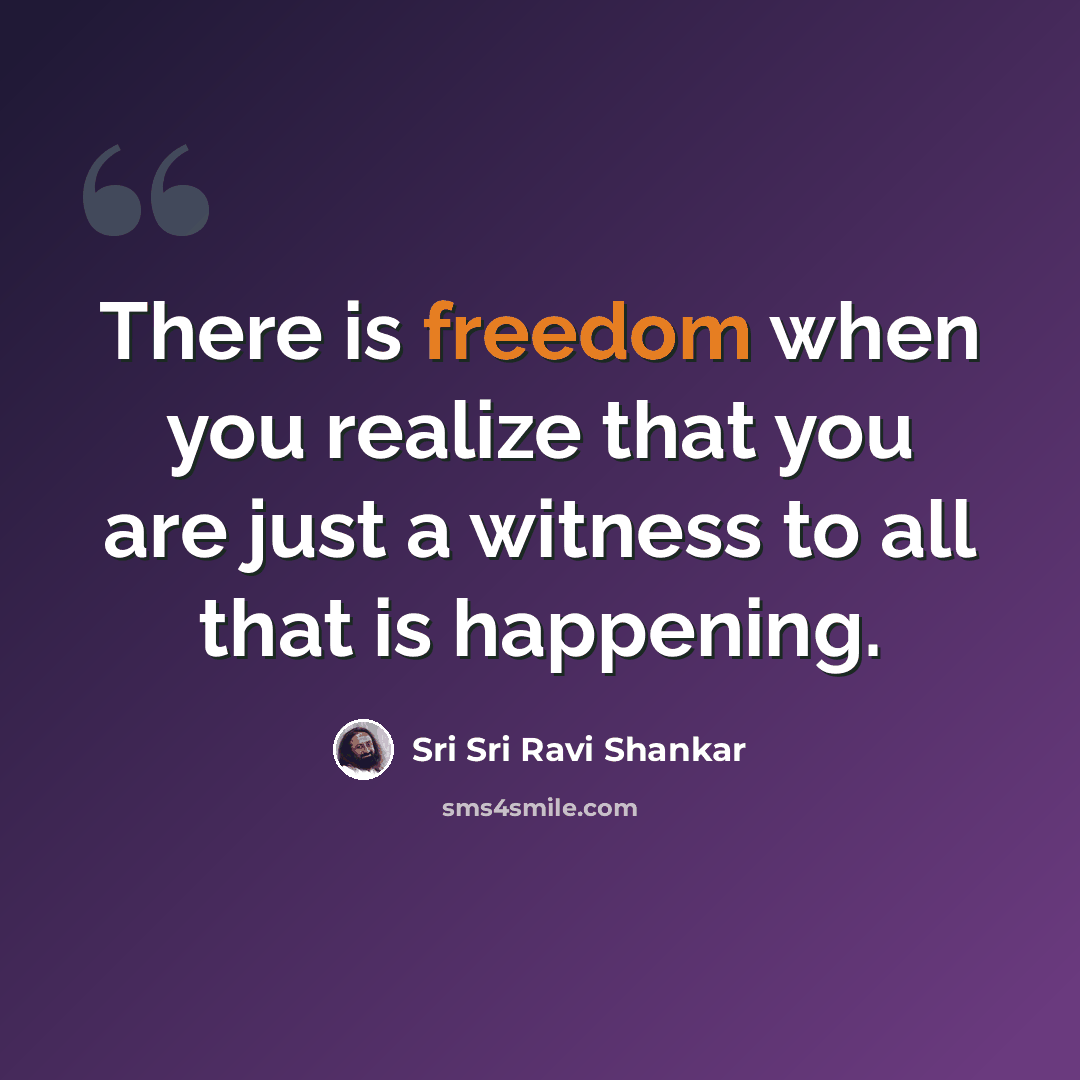 “There is freedom when you realize that you are just a witness to all that is happening.” quote by Sri Sri Ravi Shankar