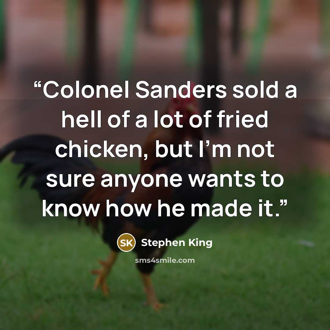 “Colonel Sanders sold a hell of a lot of fried chicken, but I’m not sure anyone wants to know how he made it.” quote by Stephen King