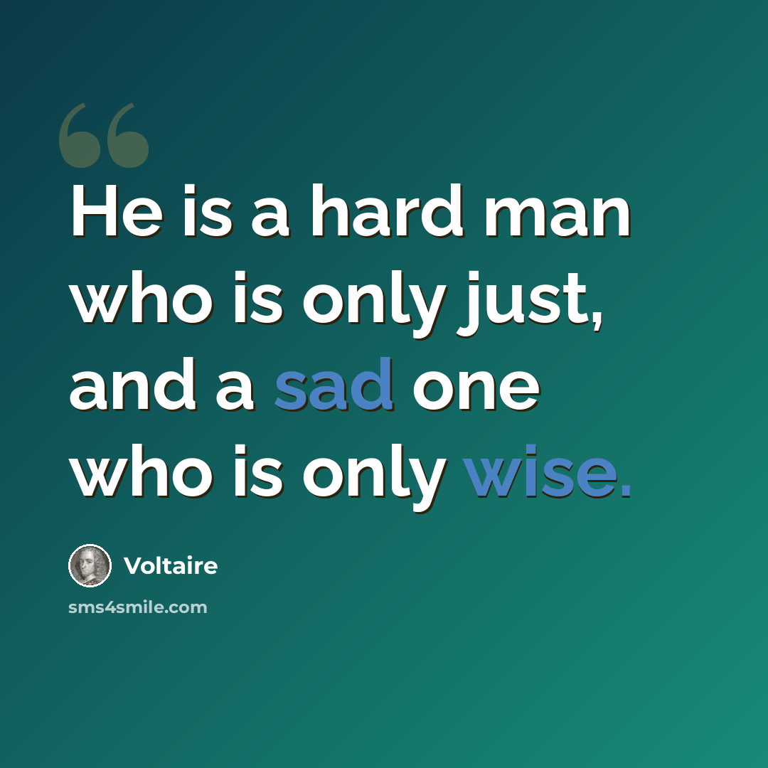 “He is a hard man who is only just, and a sad one who is only wise.” quote by Voltaire