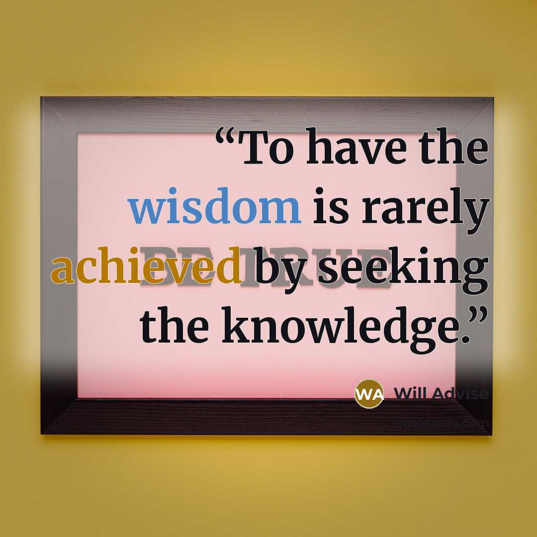 “To have the wisdom is rarely achieved by seeking the knowledge.” quote by Will Advise