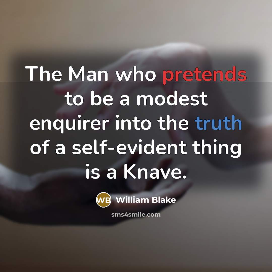 “The Man who pretends to be a modest enquirer into the truth of a self-evident thing is a Knave.” quote by William Blake