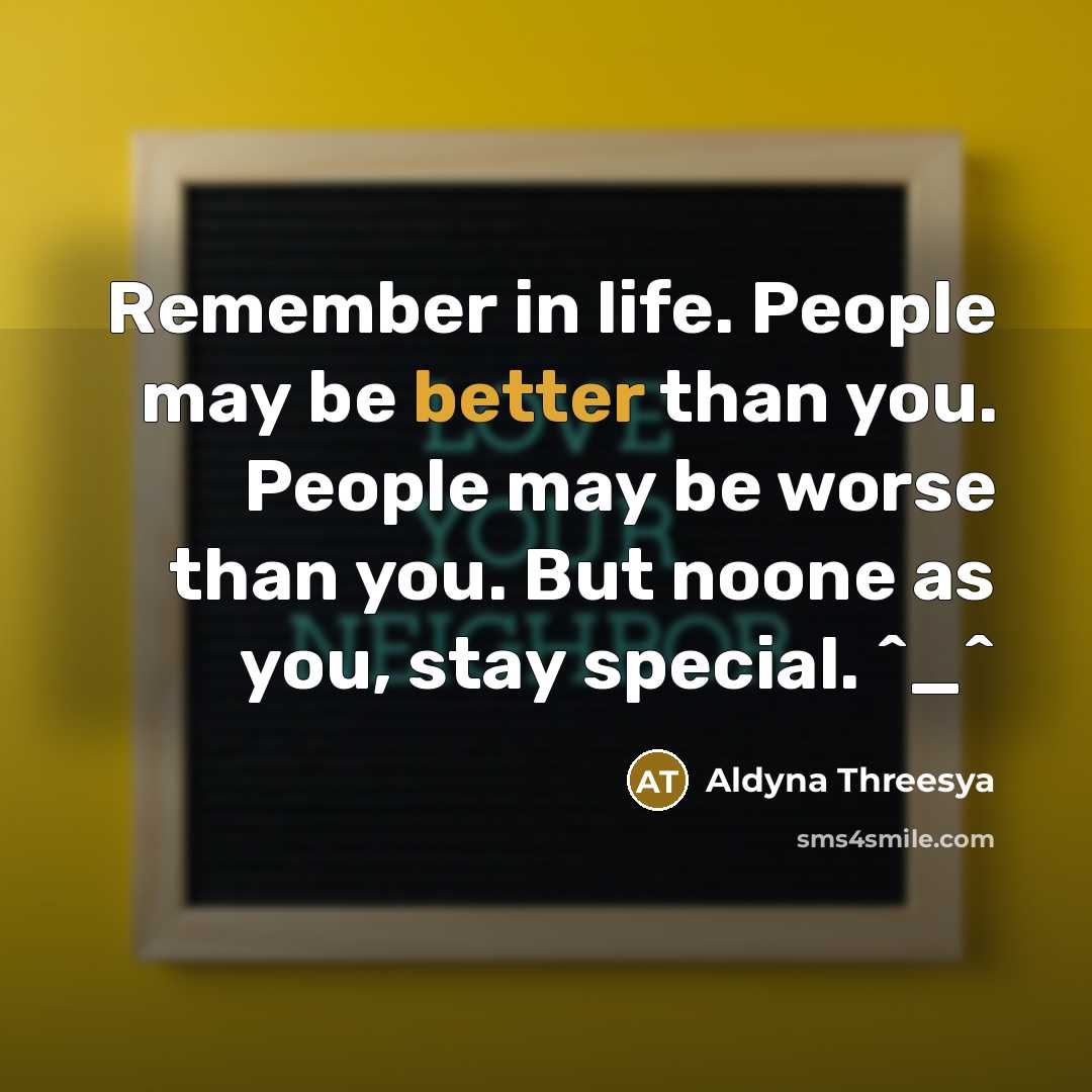 “Remember in life. People may be better than you. People may be worse than you. But noone as you, stay special. ^_^” quote by Aldyna Threesya