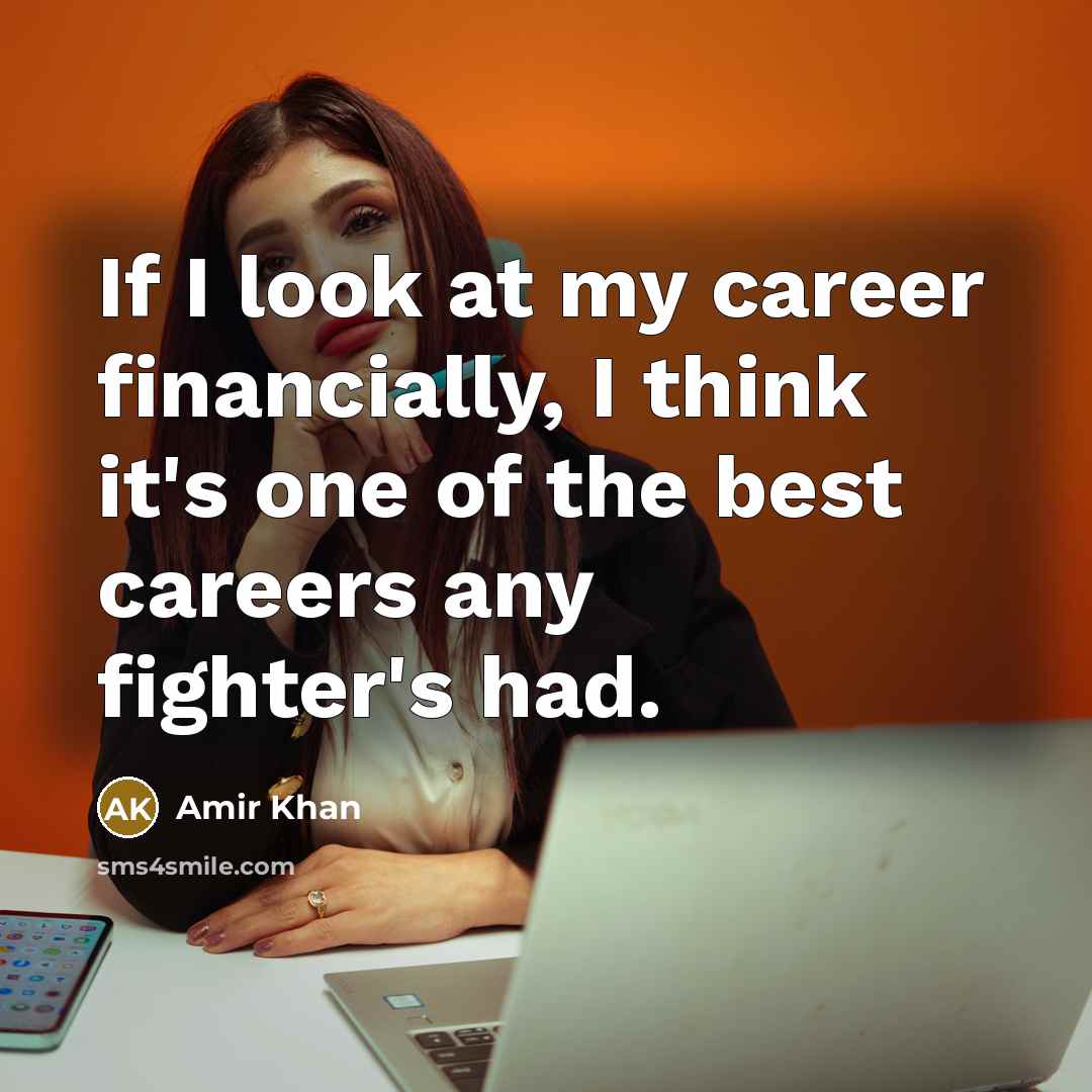 “If I look at my career financially, I think it's one of the best careers any fighter's had.” quote by Amir Khan