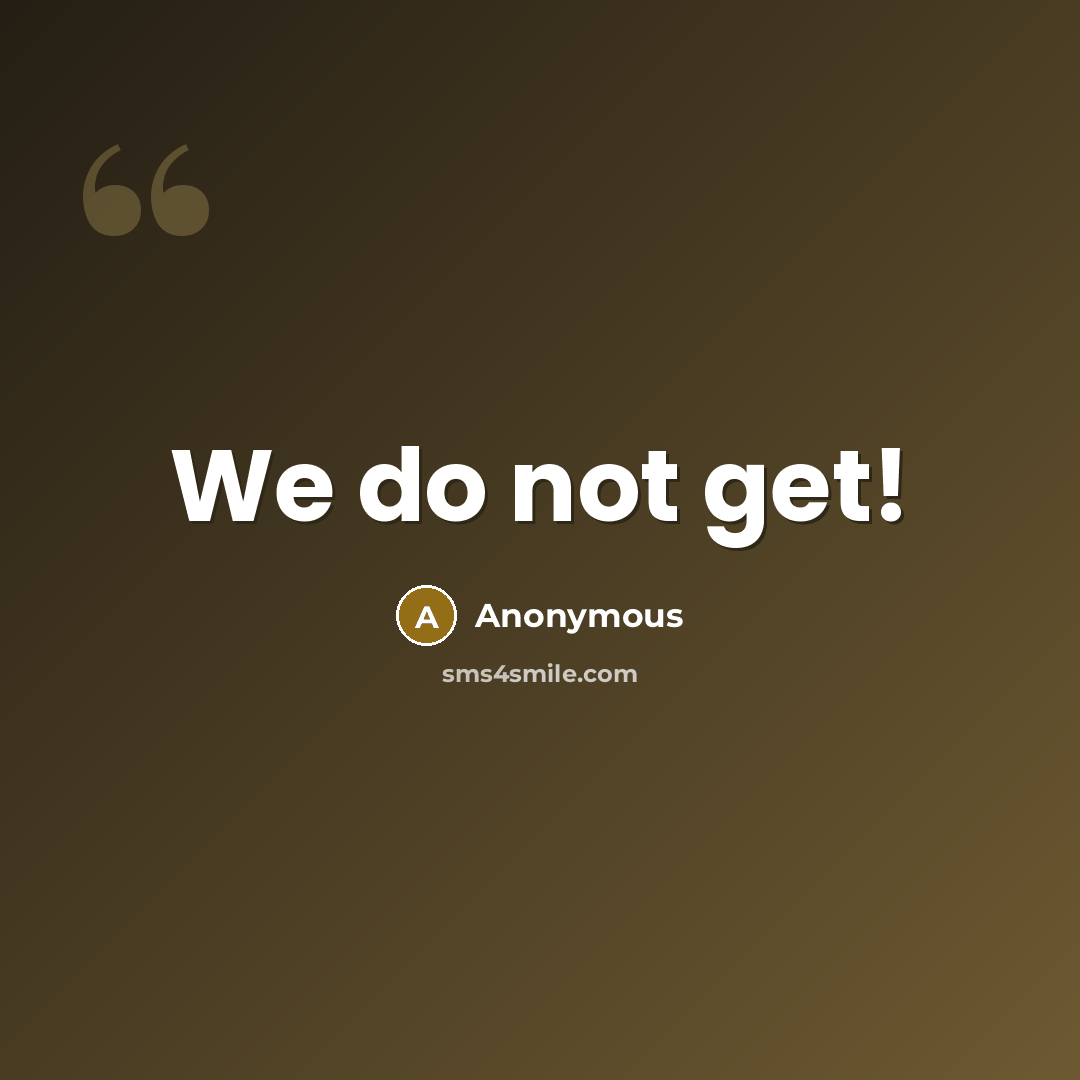 “We do not get!” quote by Anonymous