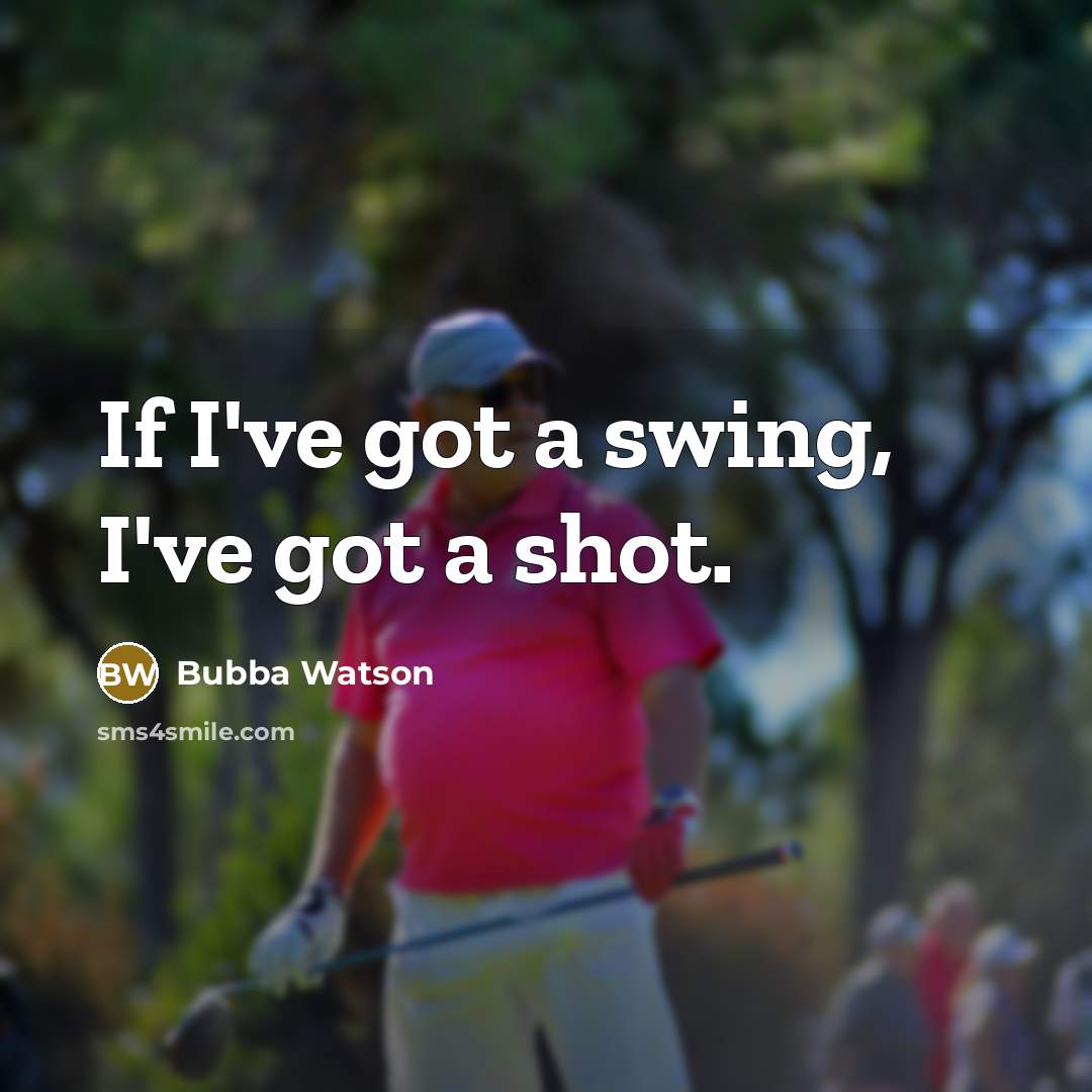 “If I've got a swing, I've got a shot.” quote by Bubba Watson