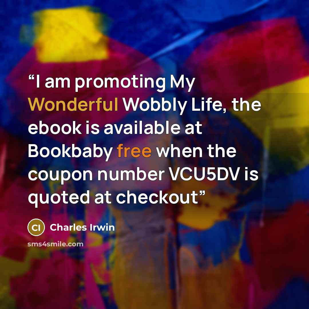 “I am promoting My Wonderful Wobbly Life, the ebook is available at Bookbaby free when the coupon number VCU5DV is quoted at checkout” quote by Charles Irwin