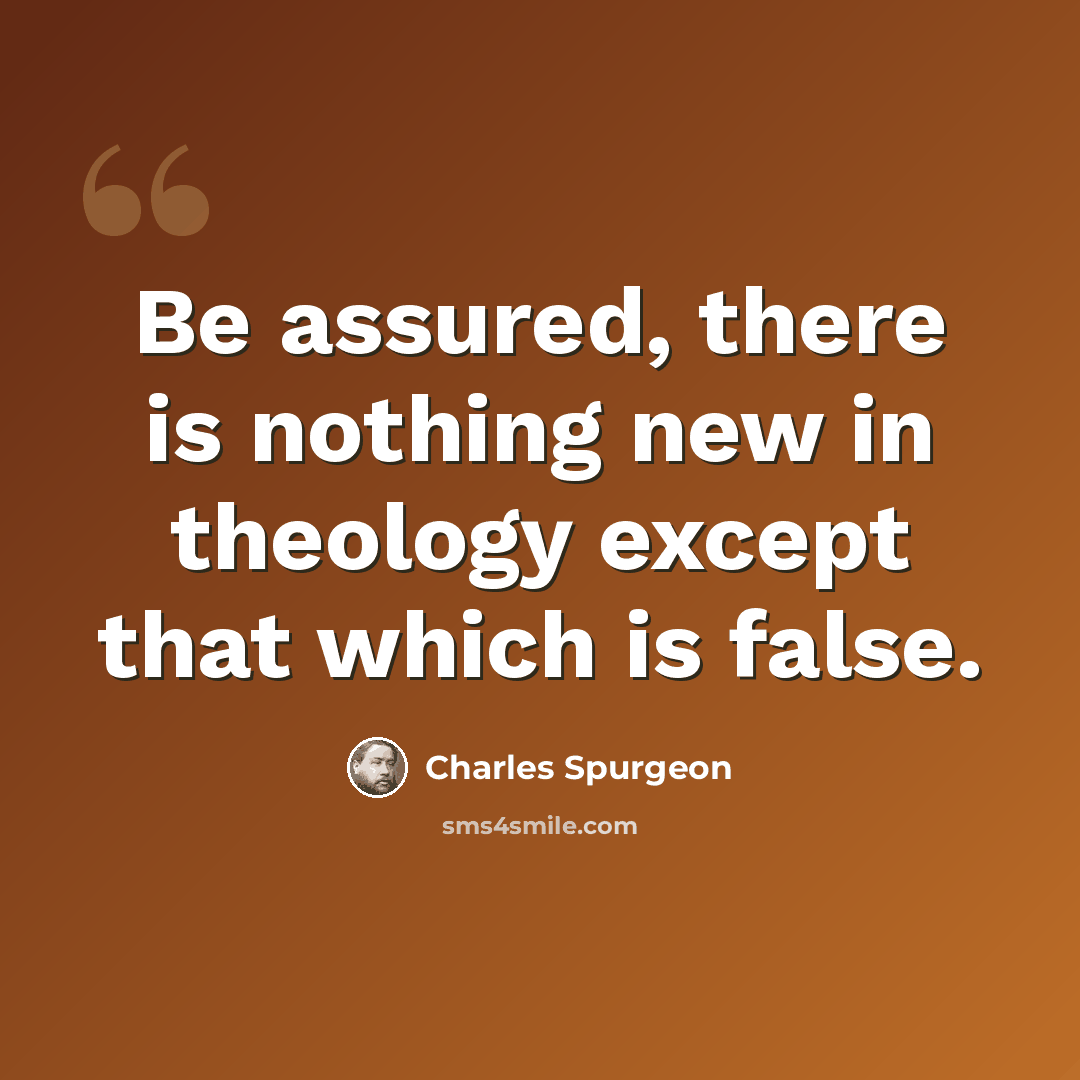 “Be assured, there is nothing new in theology except that which is false.” quote by Charles Spurgeon