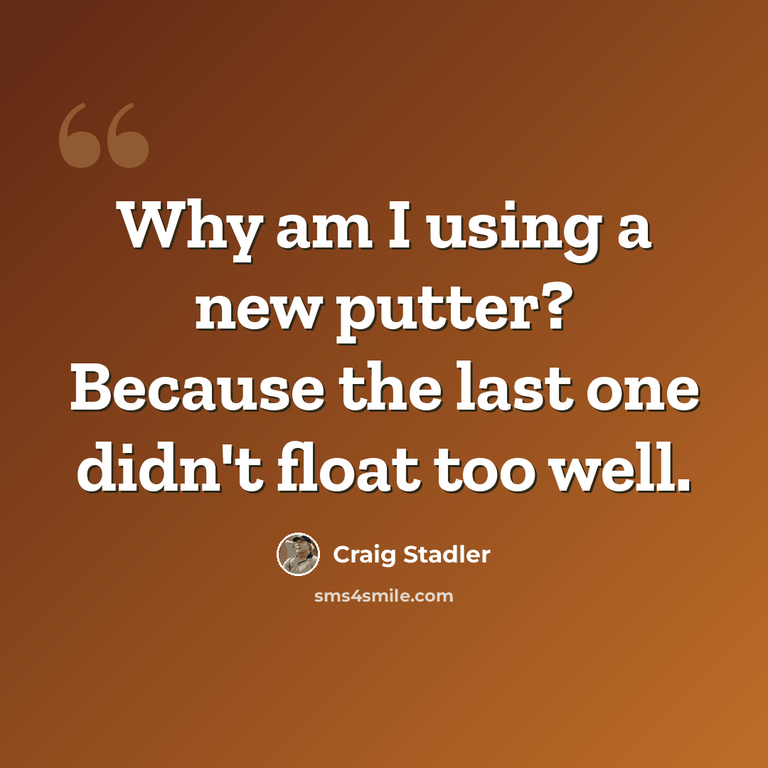 “Why am I using a new putter? Because the last one didn't float too well.” quote by Craig Stadler