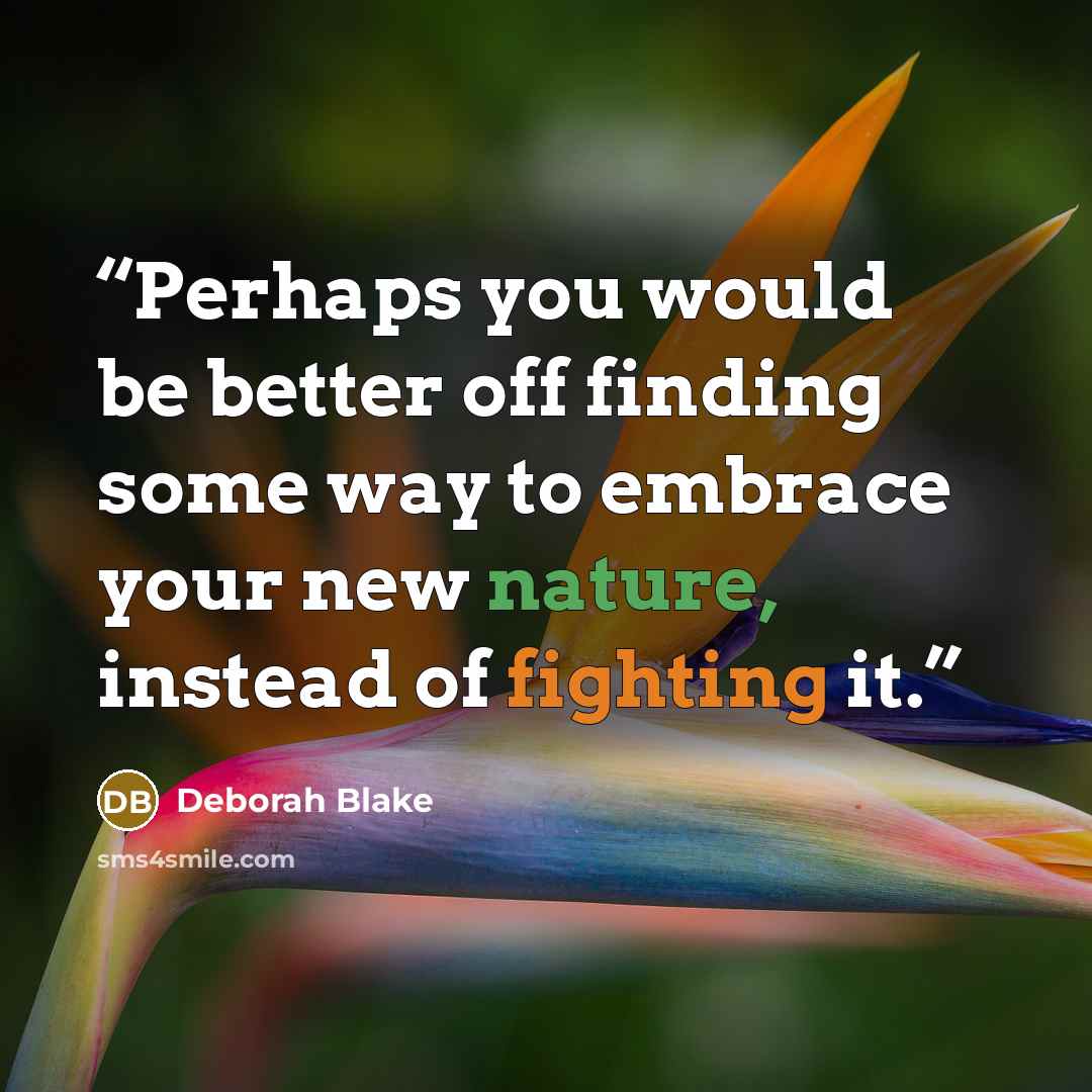 “Perhaps you would be better off finding some way to embrace your new nature, instead of fighting it.” quote by Deborah Blake
