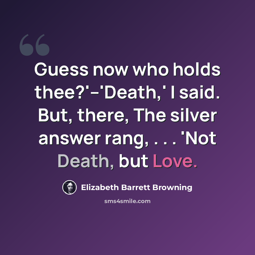 “Guess now who holds thee?'--'Death,' I said. But, there, The silver answer rang, . . . 'Not Death, but Love.” quote by Elizabeth Barrett Browning