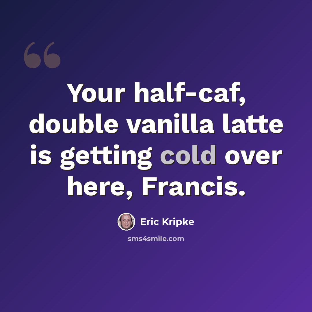 “Your half-caf, double vanilla latte is getting cold over here, Francis.” quote by Eric Kripke