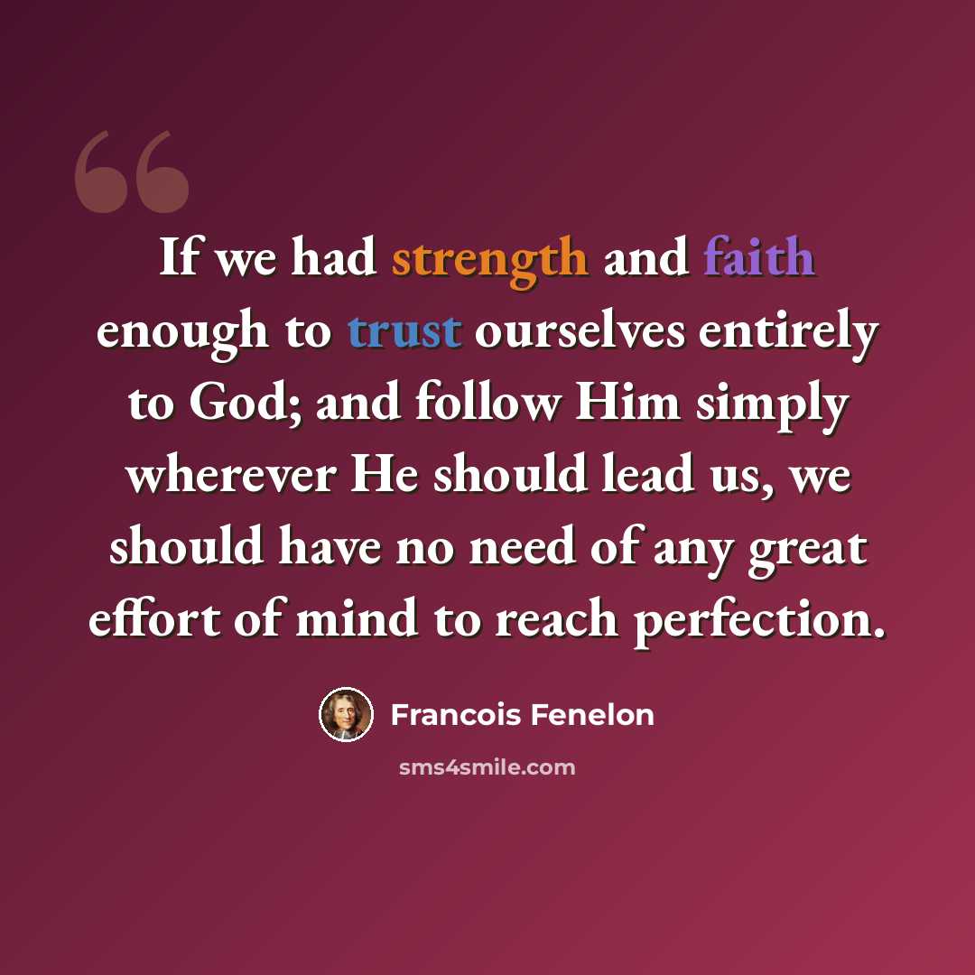 “If we had strength and faith enough to trust ourselves entirely to God; and follow Him simply wherever He should lead us, we should have no need of any great effort of mind to reach perfection.” quote by Francois Fenelon