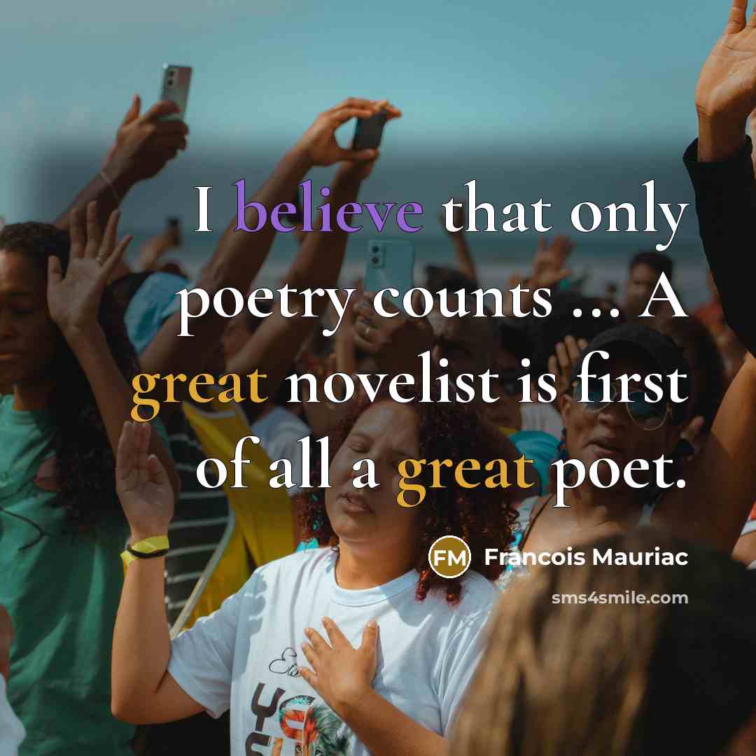 “I believe that only poetry counts ... A great novelist is first of all a great poet.” quote by Francois Mauriac