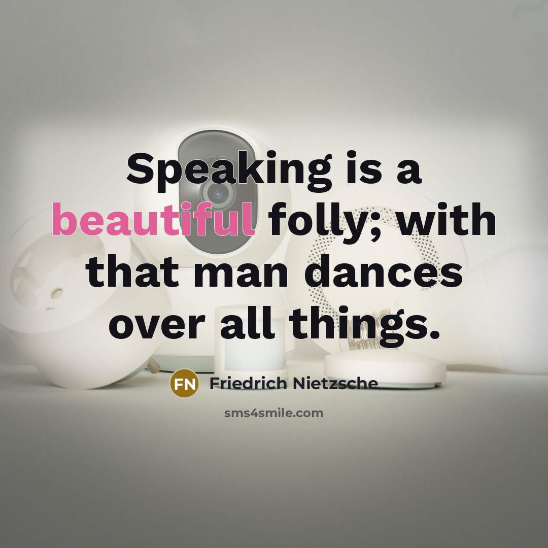 “Speaking is a beautiful folly; with that man dances over all things.” quote by Friedrich Nietzsche