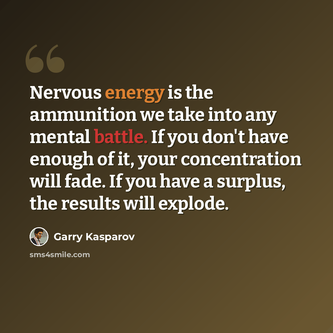 “Nervous energy is the ammunition we take into any mental battle. If you don't have enough of it, your concentration will fade. If you have a surplus, the results will explode.” quote by Garry Kasparov
