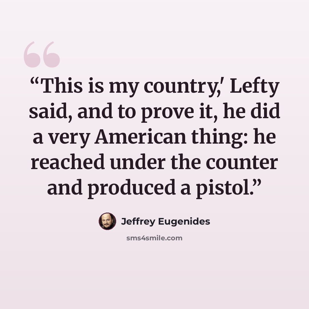 “This is my country,' Lefty said, and to prove it, he did a very American thing: he reached under the counter and produced a pistol.” quote by Jeffrey Eugenides